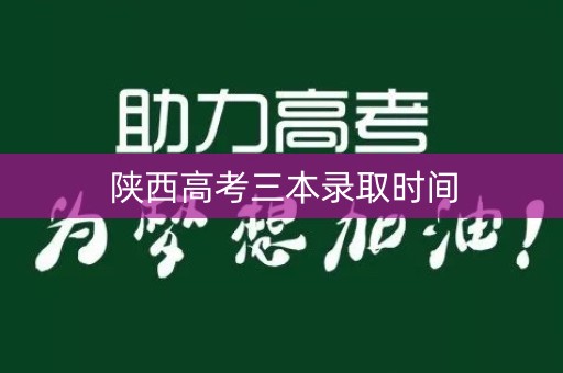 陕西高考三本录取时间