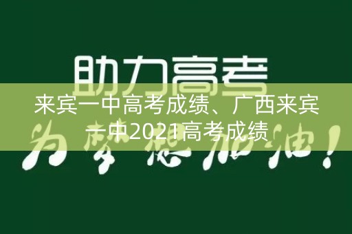 来宾一中高考成绩、广西来宾一中2021高考成绩