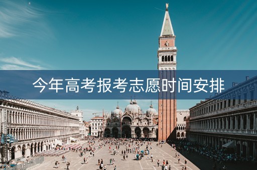今年高考报考志愿时间安排