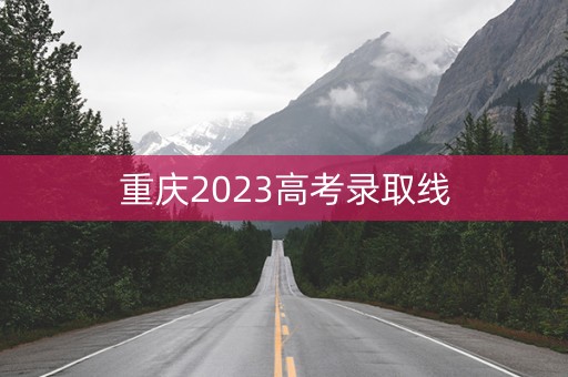 重庆2023高考录取线