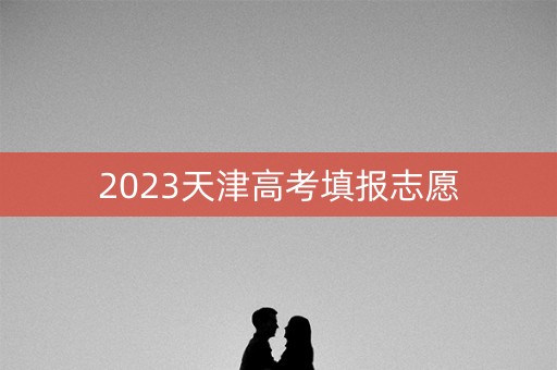 2023天津高考填报志愿