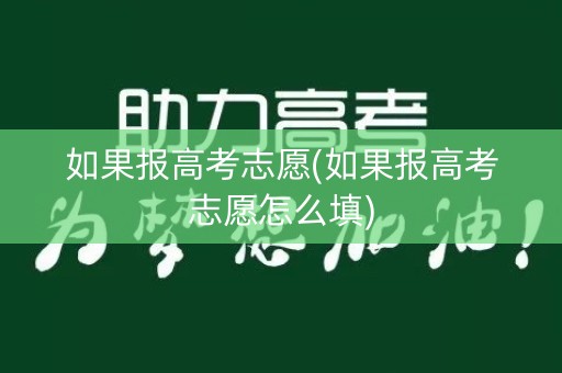 如果报高考志愿(如果报高考志愿怎么填)