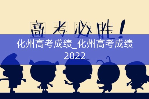 化州高考成绩_化州高考成绩2022