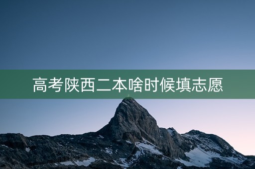 高考陕西二本啥时候填志愿