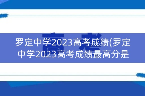 罗定中学2023高考成绩(罗定中学2023高考成绩最高分是多少？)