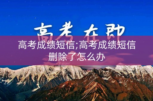 高考成绩短信;高考成绩短信删除了怎么办