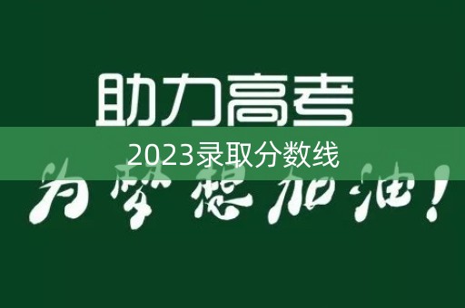 2023录取分数线