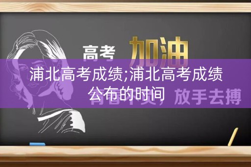 浦北高考成绩;浦北高考成绩公布的时间