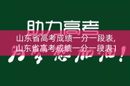 山东省高考成绩一分一段表,山东省高考成绩一分一段表15万名