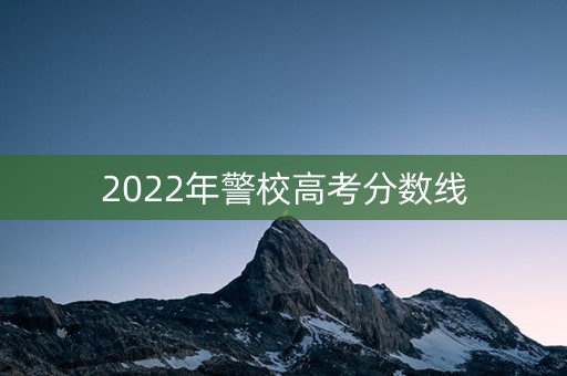 2022年警校高考分数线