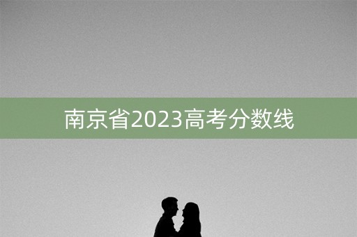 南京省2023高考分数线