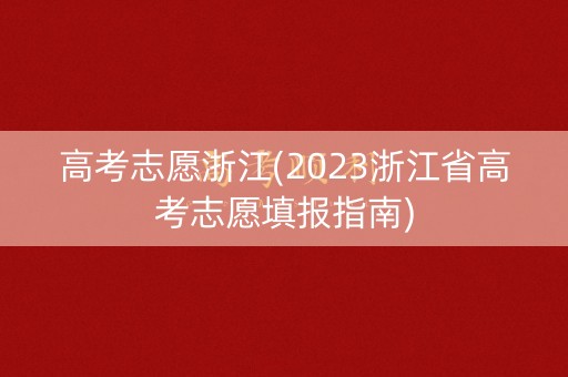 高考志愿浙江(2023浙江省高考志愿填报指南)