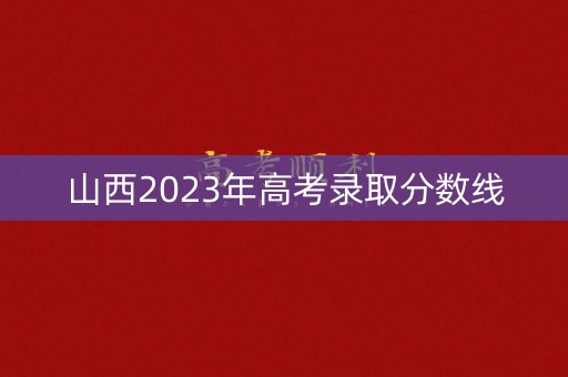 山西2023年高考录取分数线