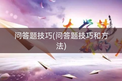 问答题技巧(问答题技巧和方法) 问答题技巧(问答题技巧和方法)