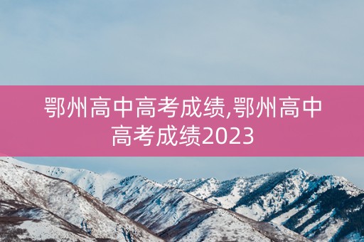 鄂州高中高考成绩,鄂州高中高考成绩2023