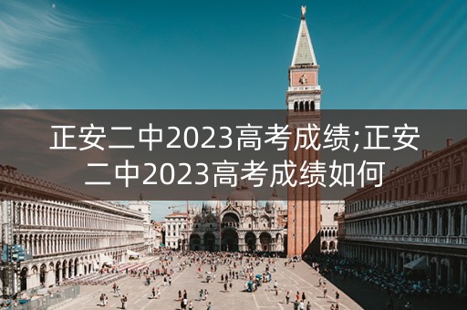 正安二中2023高考成绩;正安二中2023高考成绩如何