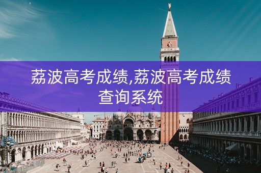 荔波高考成绩,荔波高考成绩查询系统