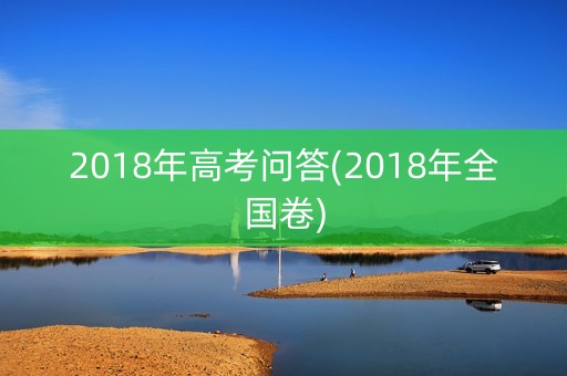 2018年高考问答(2018年全国卷) 2018年高考问答(2018年全国卷)