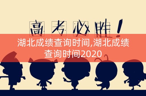 湖北成绩查询时间,湖北成绩查询时间2020