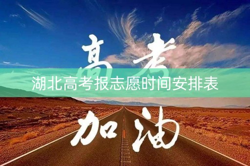 湖北高考报志愿时间安排表 湖北高考报志愿时间安排表