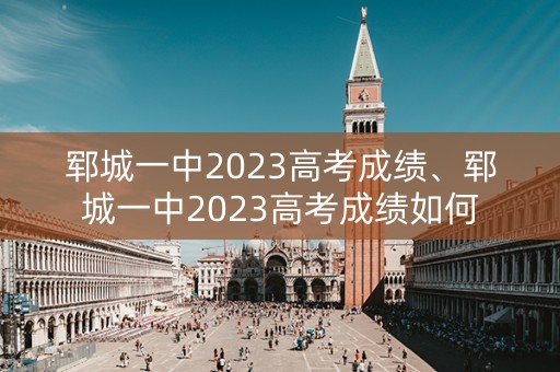 郓城一中2023高考成绩、郓城一中2023高考成绩如何