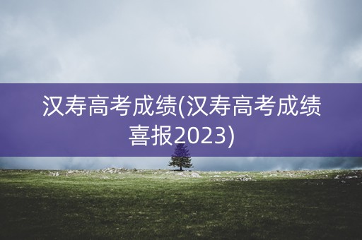 汉寿高考成绩(汉寿高考成绩喜报2023)