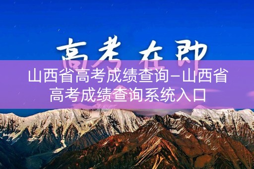 山西省高考成绩查询—山西省高考成绩查询系统入口