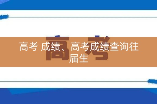 高考 成绩、高考成绩查询往届生