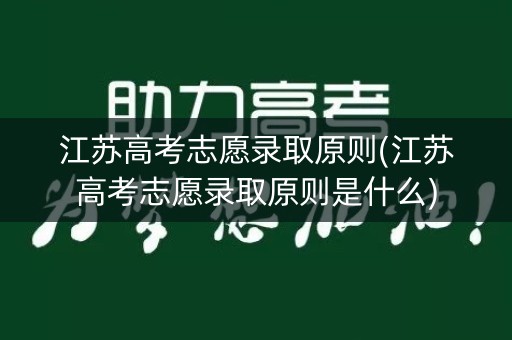 江苏高考志愿录取原则(江苏高考志愿录取原则是什么)
