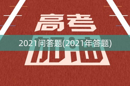 2021问答题(2021年答题) 2021问答题(2021年答题)
