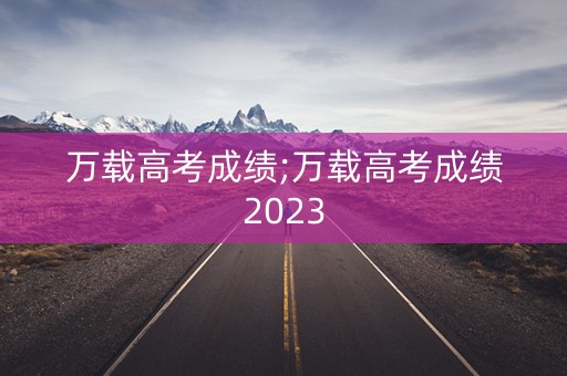 万载高考成绩;万载高考成绩2023