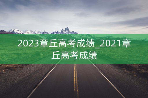 2023章丘高考成绩_2021章丘高考成绩