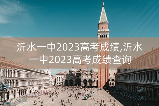 沂水一中2023高考成绩,沂水一中2023高考成绩查询