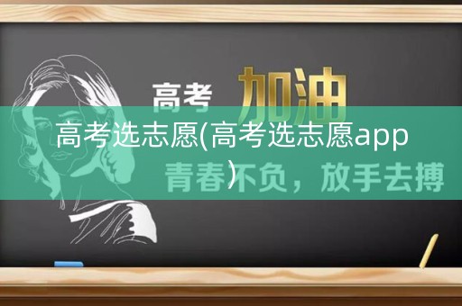高考选志愿(高考选志愿app) 高考选志愿(高考选志愿app)