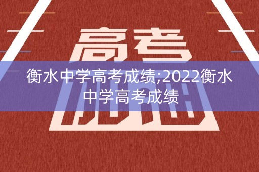 衡水中学高考成绩;2022衡水中学高考成绩
