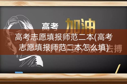 高考志愿填报师范二本(高考志愿填报师范二本怎么填) 高考志愿填报师范二本(高考志愿填报师范二本怎么填)