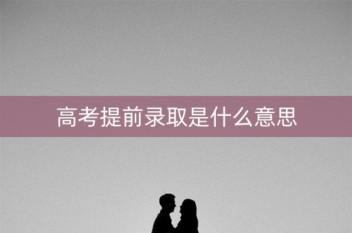 高考提前录取是什么意思