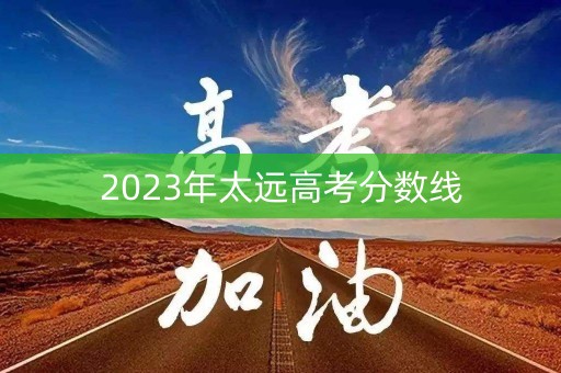 2023年太远高考分数线 2023年太远高考分数线