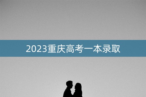 2023重庆高考一本录取