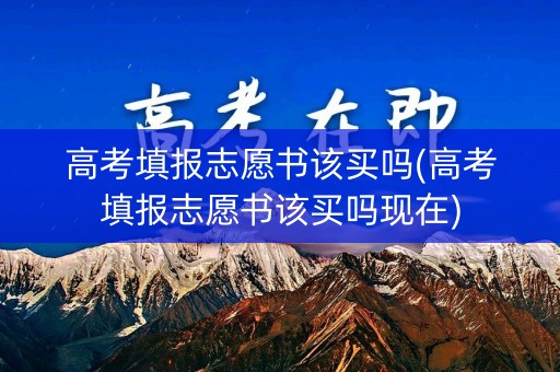 高考填报志愿书该买吗(高考填报志愿书该买吗现在) 高考填报志愿书该买吗(高考填报志愿书该买吗现在)