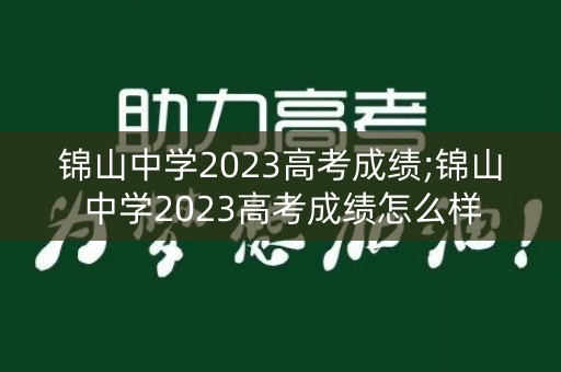锦山中学2023高考成绩;锦山中学2023高考成绩怎么样