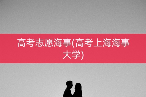 高考志愿海事(高考上海海事大学)