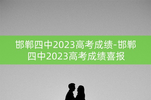 邯郸四中2023高考成绩-邯郸四中2023高考成绩喜报