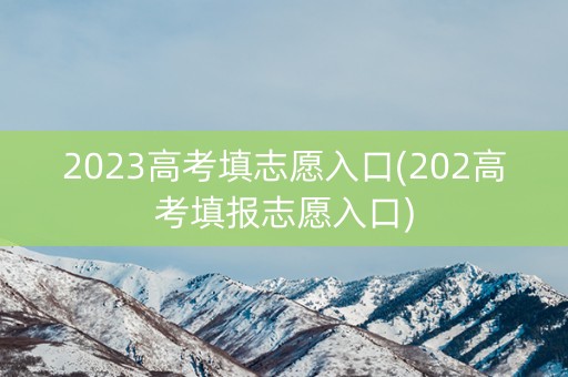 2023高考填志愿入口(202高考填报志愿入口)