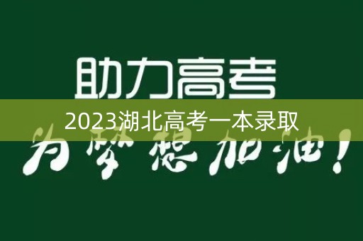 2023湖北高考一本录取 2023湖北高考一本录取