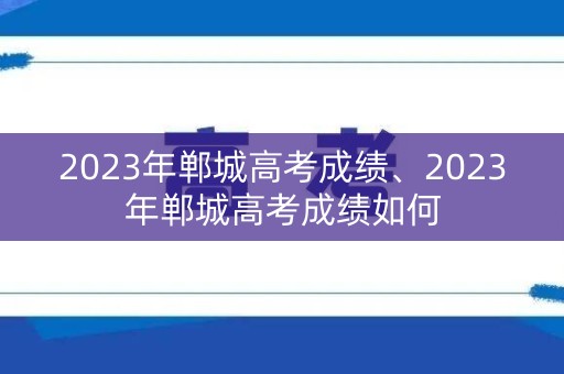 2023年郸城高考成绩、2023年郸城高考成绩如何
