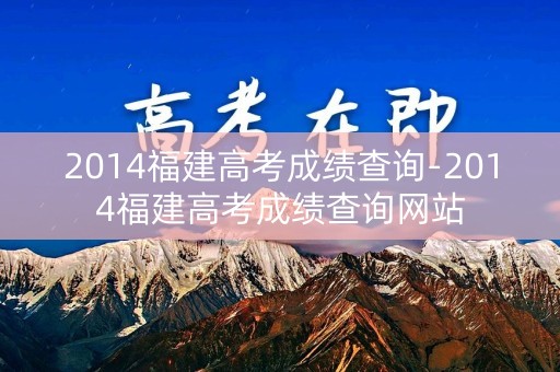 2014福建高考成绩查询-2014福建高考成绩查询网站 2014福建高考成绩查询-2014福建高考成绩查询网站