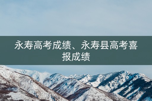 永寿高考成绩、永寿县高考喜报成绩