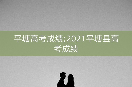 平塘高考成绩;2021平塘县高考成绩