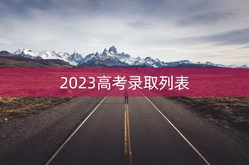 2023高考录取列表 2023高考录取列表